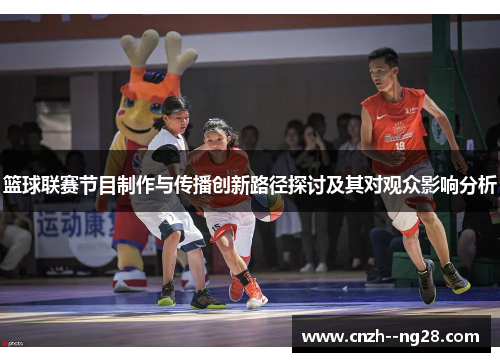 篮球联赛节目制作与传播创新路径探讨及其对观众影响分析
