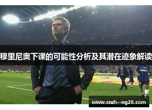 穆里尼奥下课的可能性分析及其潜在迹象解读