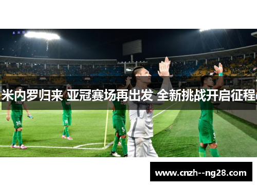米内罗归来 亚冠赛场再出发 全新挑战开启征程