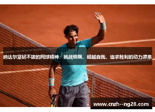 纳达尔坚韧不拔的网球精神：挑战极限、超越自我、追求胜利的动力源泉