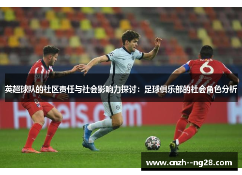 英超球队的社区责任与社会影响力探讨：足球俱乐部的社会角色分析