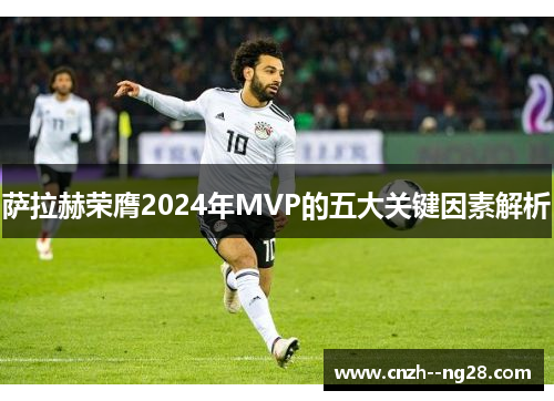 萨拉赫荣膺2024年MVP的五大关键因素解析