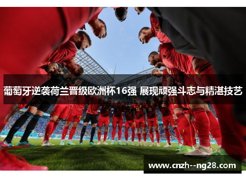 葡萄牙逆袭荷兰晋级欧洲杯16强 展现顽强斗志与精湛技艺 葡萄牙逆袭荷兰晋级欧洲杯16强 展现顽强斗志与精湛技艺