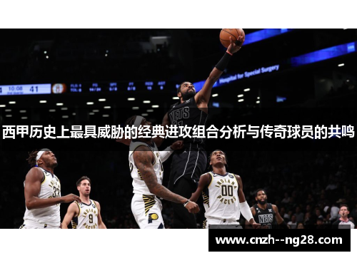 西甲历史上最具威胁的经典进攻组合分析与传奇球员的共鸣