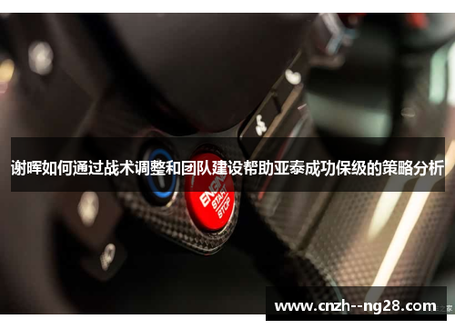 谢晖如何通过战术调整和团队建设帮助亚泰成功保级的策略分析