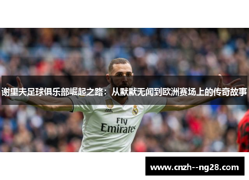 谢里夫足球俱乐部崛起之路:从默默无闻到欧洲赛场上的传奇故事 谢里夫足球俱乐部崛起之路:从默默无闻到欧洲赛场上的传奇故事