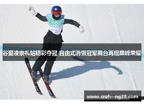 谷爱凌崇礼站精彩夺冠 自由式滑雪冠军舞台再现巅峰荣耀 谷爱凌崇礼站精彩夺冠 自由式滑雪冠军舞台再现巅峰荣耀