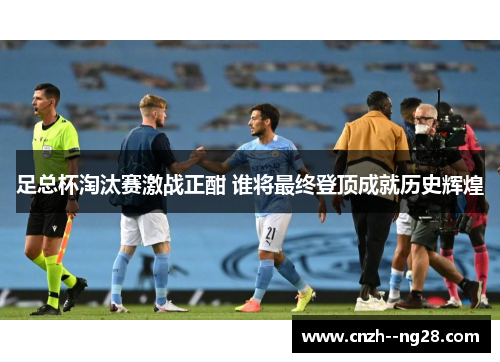 足总杯淘汰赛激战正酣 谁将最终登顶成就历史辉煌 足总杯淘汰赛激战正酣 谁将最终登顶成就历史辉煌