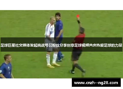足球巨星社交媒体发起挑战号召粉丝分享创意足球视频共庆热爱足球的力量 足球巨星社交媒体发起挑战号召粉丝分享创意足球视频共庆热爱足球的力量