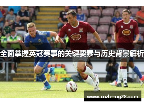 全面掌握英冠赛事的关键要素与历史背景解析 全面掌握英冠赛事的关键要素与历史背景解析