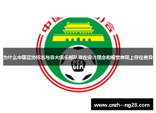 为什么中国足协标志与各大俱乐部队徽在设计理念和视觉表现上存在差异 为什么中国足协标志与各大俱乐部队徽在设计理念和视觉表现上存在差异