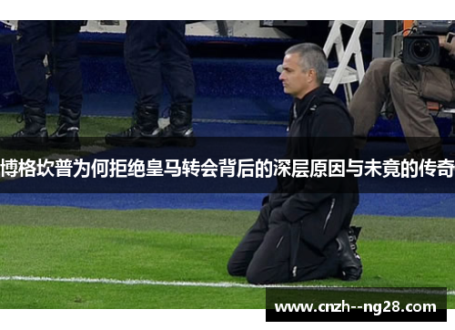 博格坎普为何拒绝皇马转会背后的深层原因与未竟的传奇 博格坎普为何拒绝皇马转会背后的深层原因与未竟的传奇