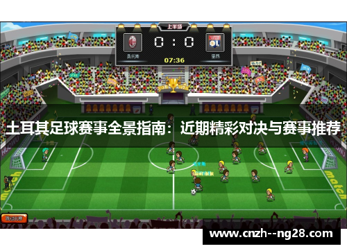 土耳其足球赛事全景指南:近期精彩对决与赛事推荐 土耳其足球赛事全景指南:近期精彩对决与赛事推荐