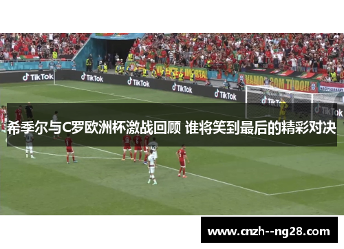 希季尔与C罗欧洲杯激战回顾 谁将笑到最后的精彩对决 希季尔与C罗欧洲杯激战回顾 谁将笑到最后的精彩对决