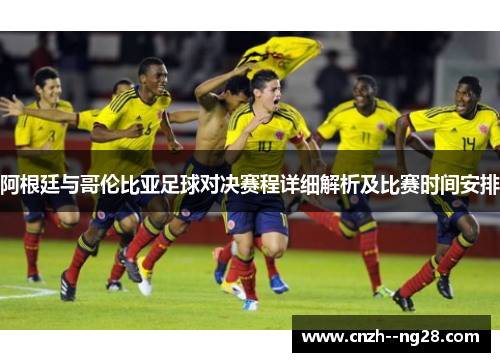 阿根廷与哥伦比亚足球对决赛程详细解析及比赛时间安排