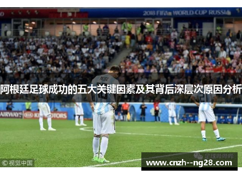 阿根廷足球成功的五大关键因素及其背后深层次原因分析