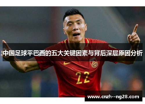 中国足球平巴西的五大关键因素与背后深层原因分析 中国足球平巴西的五大关键因素与背后深层原因分析
