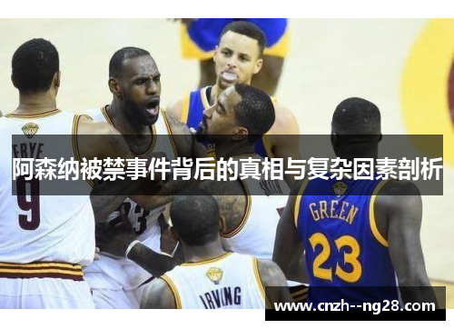 阿森纳被禁事件背后的真相与复杂因素剖析 阿森纳被禁事件背后的真相与复杂因素剖析