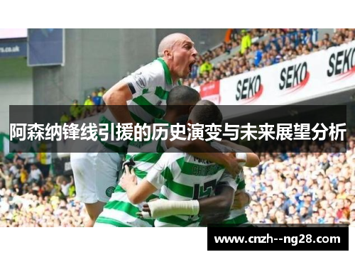 阿森纳锋线引援的历史演变与未来展望分析 阿森纳锋线引援的历史演变与未来展望分析