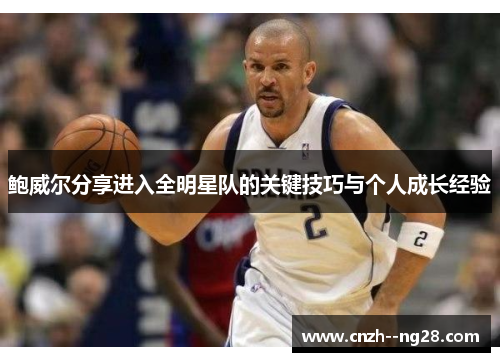 鲍威尔分享进入全明星队的关键技巧与个人成长经验