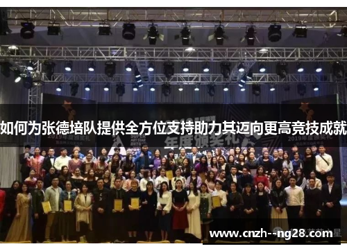 如何为张德培队提供全方位支持助力其迈向更高竞技成就 如何为张德培队提供全方位支持助力其迈向更高竞技成就