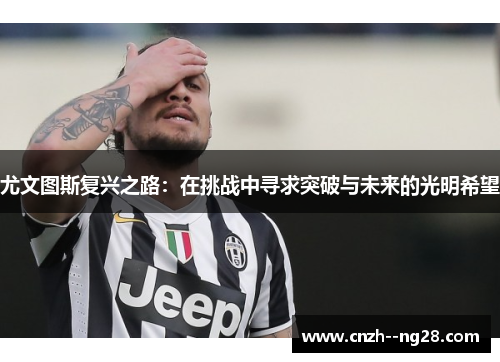 尤文图斯复兴之路：在挑战中寻求突破与未来的光明希望