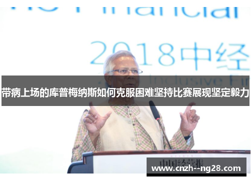 带病上场的库普梅纳斯如何克服困难坚持比赛展现坚定毅力