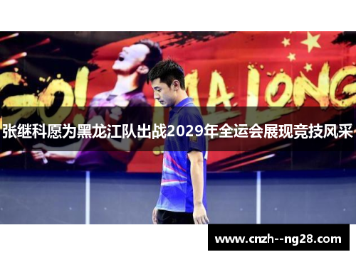 张继科愿为黑龙江队出战2029年全运会展现竞技风采