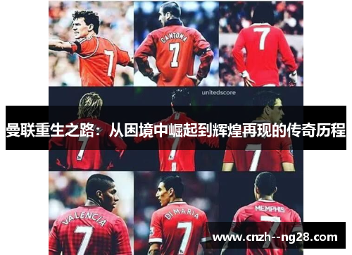 曼联重生之路:从困境中崛起到辉煌再现的传奇历程 曼联重生之路:从困境中崛起到辉煌再现的传奇历程