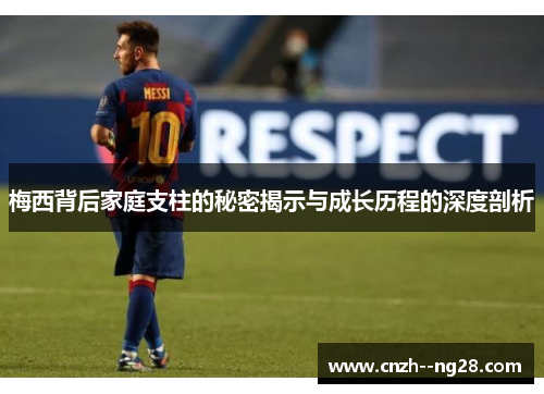梅西背后家庭支柱的秘密揭示与成长历程的深度剖析 梅西背后家庭支柱的秘密揭示与成长历程的深度剖析