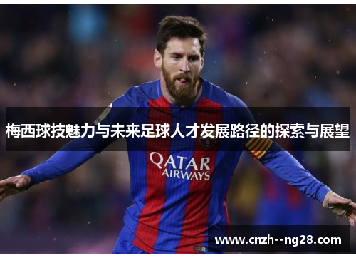 梅西球技魅力与未来足球人才发展路径的探索与展望