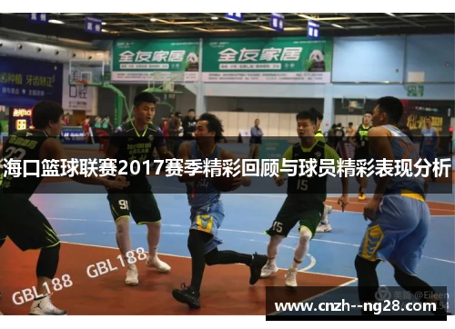 海口篮球联赛2017赛季精彩回顾与球员精彩表现分析 海口篮球联赛2017赛季精彩回顾与球员精彩表现分析