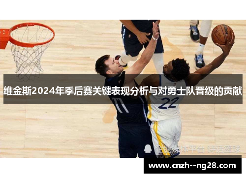 维金斯2024年季后赛关键表现分析与对勇士队晋级的贡献 维金斯2024年季后赛关键表现分析与对勇士队晋级的贡献