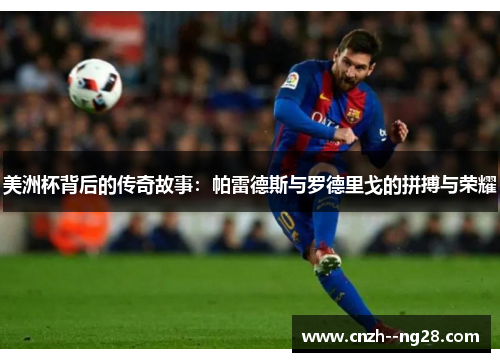 美洲杯背后的传奇故事：帕雷德斯与罗德里戈的拼搏与荣耀