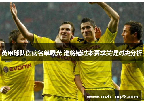 英甲球队伤病名单曝光 谁将错过本赛季关键对决分析