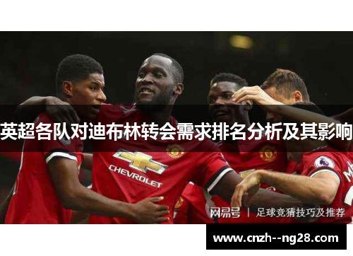 英超各队对迪布林转会需求排名分析及其影响