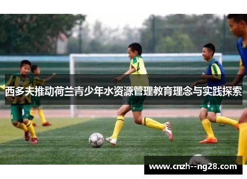 西多夫推动荷兰青少年水资源管理教育理念与实践探索
