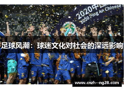 足球风潮:球迷文化对社会的深远影响 足球风潮:球迷文化对社会的深远影响