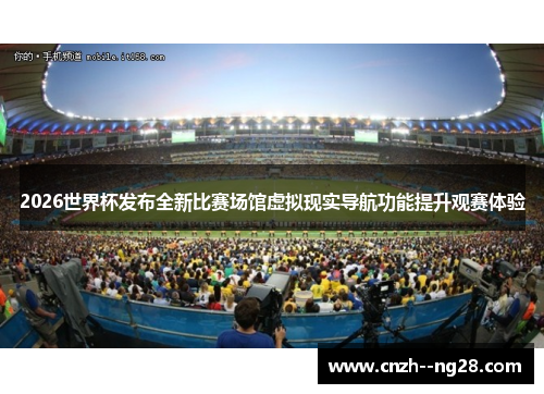 2026世界杯发布全新比赛场馆虚拟现实导航功能提升观赛体验
