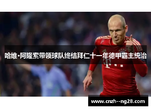 哈维·阿隆索带领球队终结拜仁十一年德甲霸主统治