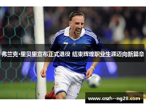 弗兰克·里贝里宣布正式退役 结束辉煌职业生涯迈向新篇章 弗兰克·里贝里宣布正式退役 结束辉煌职业生涯迈向新篇章