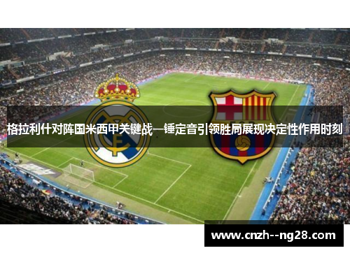 格拉利什对阵国米西甲关键战一锤定音引领胜局展现决定性作用时刻
