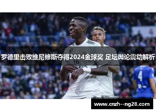 罗德里击败维尼修斯夺得2024金球奖 足坛舆论震动解析 罗德里击败维尼修斯夺得2024金球奖 足坛舆论震动解析