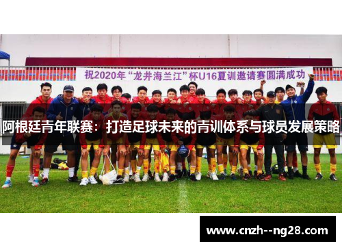 阿根廷青年联赛：打造足球未来的青训体系与球员发展策略