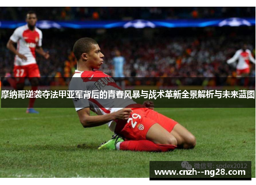 摩纳哥逆袭夺法甲亚军背后的青春风暴与战术革新全景解析与未来蓝图