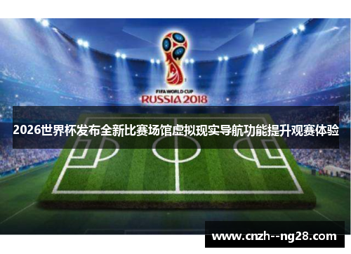 2026世界杯发布全新比赛场馆虚拟现实导航功能提升观赛体验