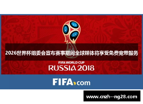 2026世界杯组委会宣布赛事期间全球媒体将享受免费宽带服务
