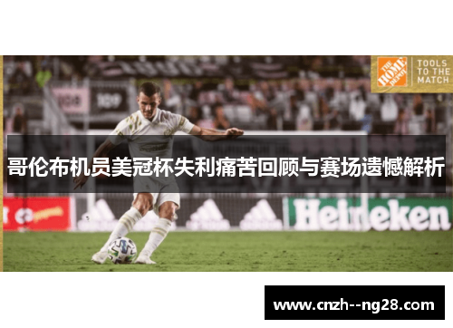哥伦布机员美冠杯失利痛苦回顾与赛场遗憾解析