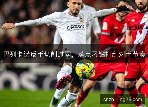 巴列卡诺反手切削过网，落点刁钻打乱对手节奏