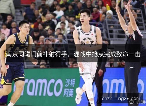 南京同曦门前补射得手，混战中抢点完成致命一击